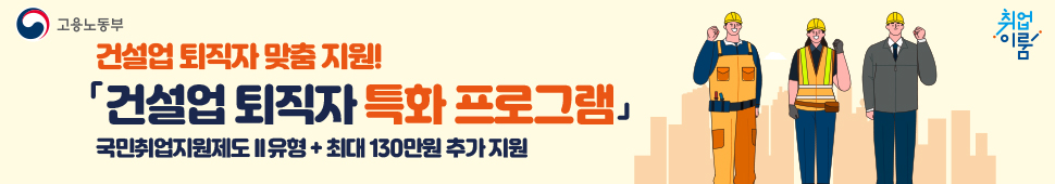 국민 취업지원제도 확대!

추경을 통해 「건설업 퇴직자 특화 프로그램」이 신설되어, 건설업 퇴직자가 한층 더 강화된 지원을 받을 수 있습니다.

 - 건설업 퇴직자의 취업지원과 생활안정을 한번에~ 국민취업지원제도 2유형 참여시 최대 130만원 추가 지원! -