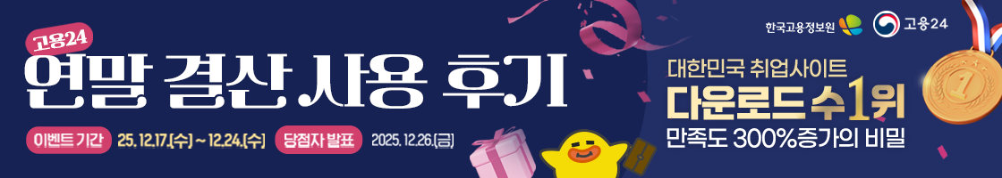 고용24 연말결산 사용후기
이벤트 기간 25.12.17(수)~12.24(수)
당첨자 발표 2025.12.26(금)

대한민국 취업사이트
다운로드 수 1위
만족도 300% 증가의 비밀