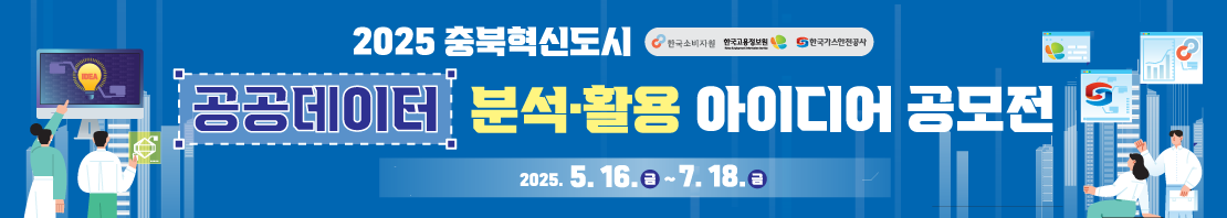 2025년 충북혁신도시 공공데이터 분석·활용 아이디어 공모전 연장 안내

1. 주최: 한국소비자원, 한국고용정보원, 한국가스안전공사

2. 공모 주제 : 주최기관 공공데이터를 활용하여 충북 지역 사회 발전 및 현안 해결에 대한 아이디어를 자유롭게 제시
   * 소비, 고용, 가스안전 등 관련 키워드와 연계한 다양한 주제 가능

3. 참가자격 : 대한민국 국민 누구나(개인 또는 4인 이내 팀)

4. 접수방법 : 네이버 폼 접수(naver.me/FmfD2WOR)

* 공고문 서식 참고하여 참가신청서, 개인정보 수집·이용 동의서, 저작재산권 및 콘텐츠 활용 동의서, 청렴서약서, 아이디어 제안서 각 1부 제출

5. 접수기간 : 2025년 5월 16일(금) 09시~2025년 7월 18일(금) 24시

6. 시상내역

-최우수(3팀) : 주최기관장 표창 및 상금 100만원

-우수상(3팀) : 주최기관장 표창 및 상금 50만원

-장려상(3팀) : 주최기관장 표창 및 상금 30만원

*심사결과에 따라 시상규모 변동 가능(제세공과금 본인 부담)

7. 문의사항 : 운영사무국(02-2233-4016)
